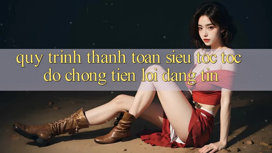 Quy Trình Thanh toán Siêu Tốc: Tốc độ Chóng – Tiện Lợi – Đáng tin Quy Trình Thanh toán Siêu Tốc: Tốc độ Chóng – Tiện Lợi – Đáng tin