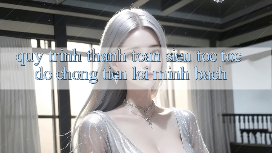 Quy Trình Thanh toán Siêu Tốc: Tốc độ Chóng – Tiện Lợi – Minh Bạch Quy Trình Thanh toán Siêu Tốc: Tốc độ Chóng – Tiện Lợi – Minh Bạch