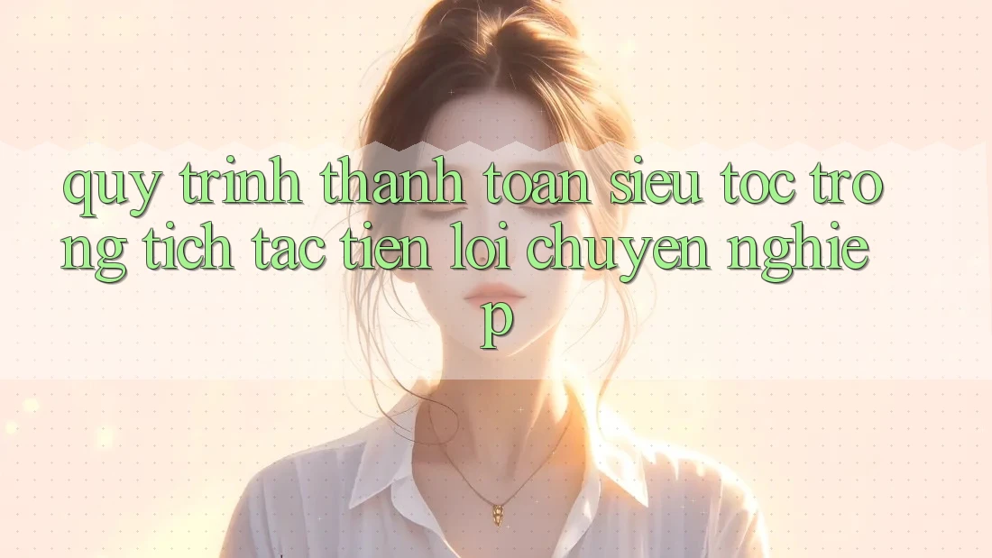 Quy Trình Thanh toán Siêu Tốc: Trong tích tắc – Tiện Lợi – Chuyên nghiệp