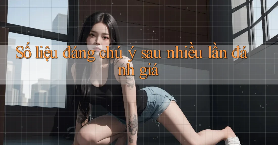 Số liệu đáng chú ý sau nhiều lần đánh giá Số liệu đáng chú ý sau nhiều lần đánh giá