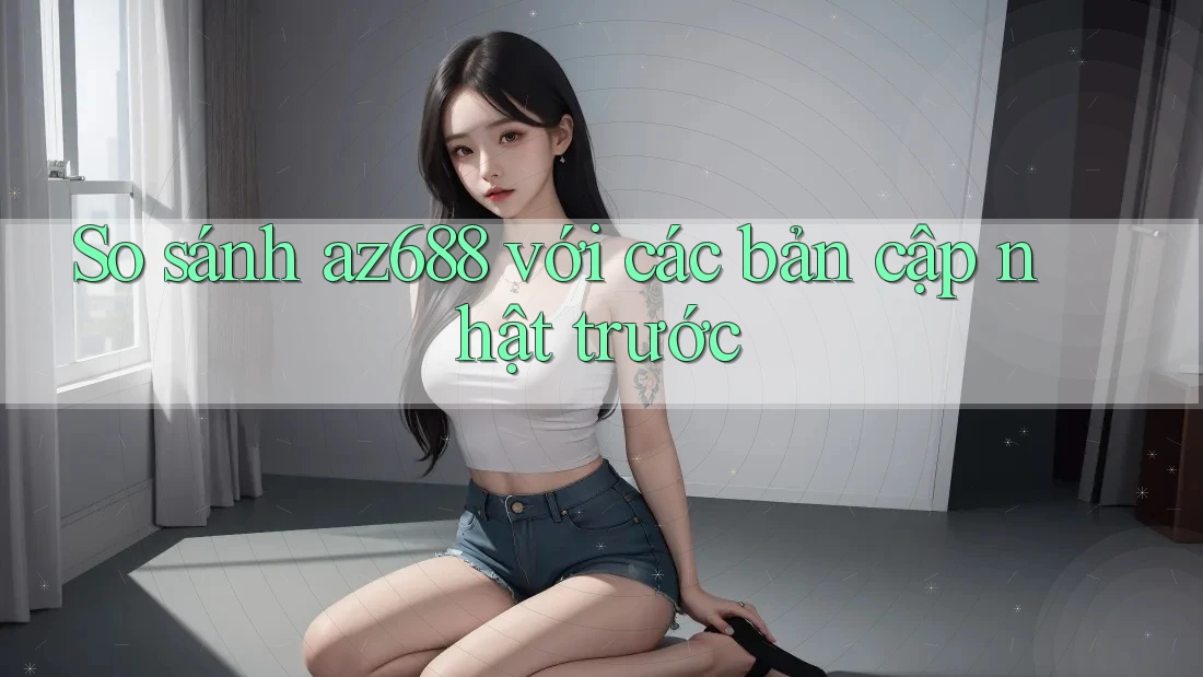 So sánh az688 với các bản cập nhật trước