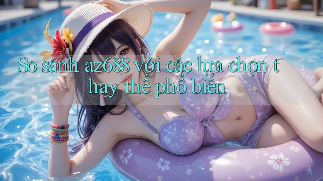 So sánh az688 với các lựa chọn thay thế phổ biến So sánh az688 với các lựa chọn thay thế phổ biến