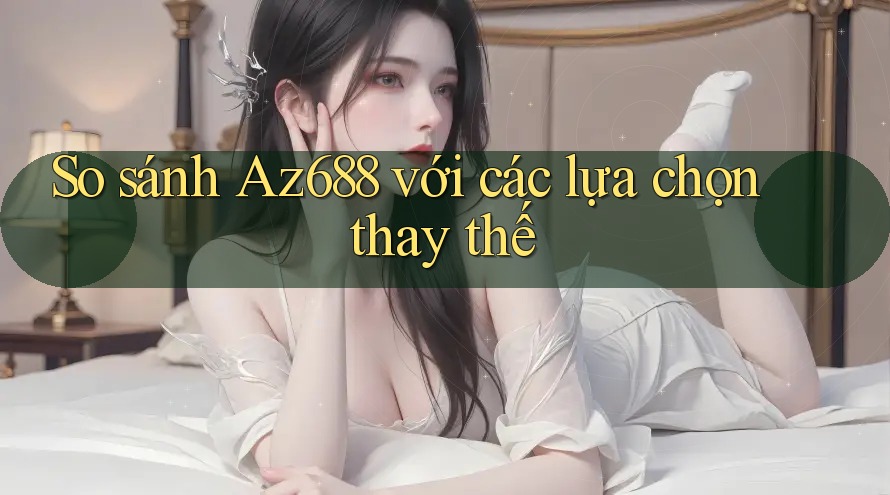 So sánh az688 với các lựa chọn thay thế So sánh az688 với các lựa chọn thay thế