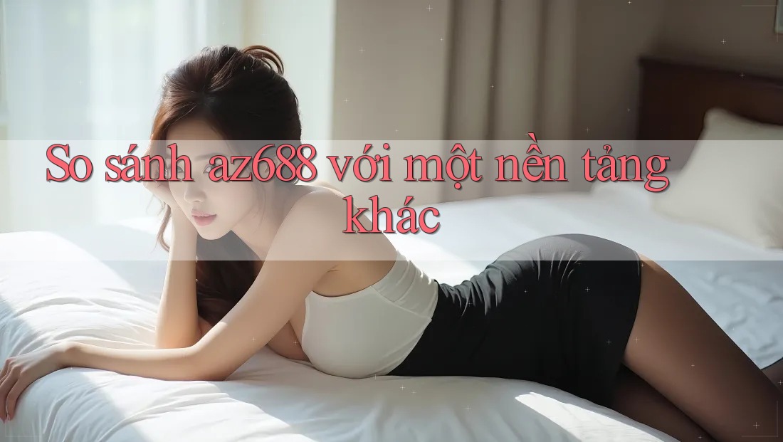 So sánh az688 với một nền tảng khác So sánh az688 với một nền tảng khác
