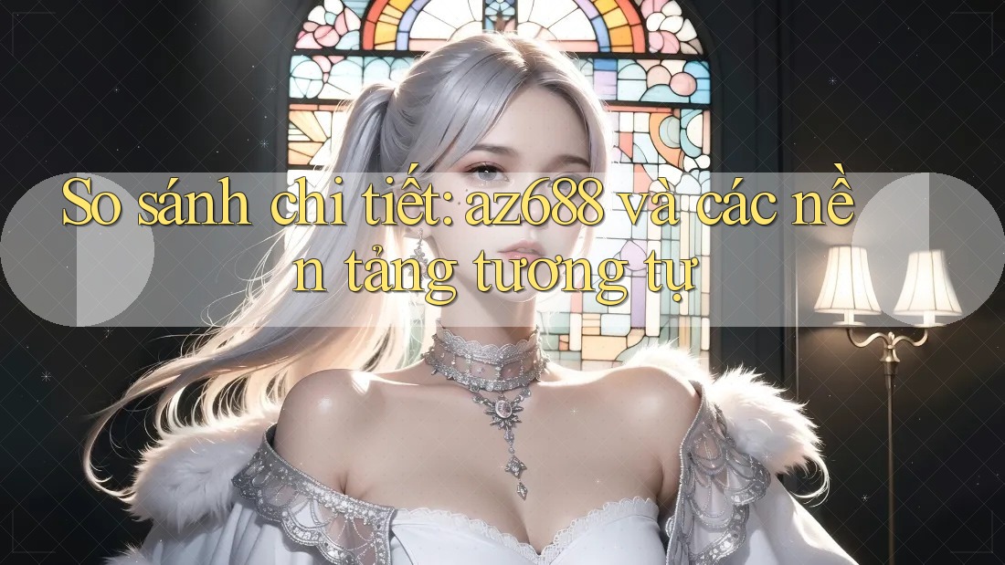 So sánh chi tiết: az688 và các nền tảng tương tự So sánh chi tiết: az688 và các nền tảng tương tự