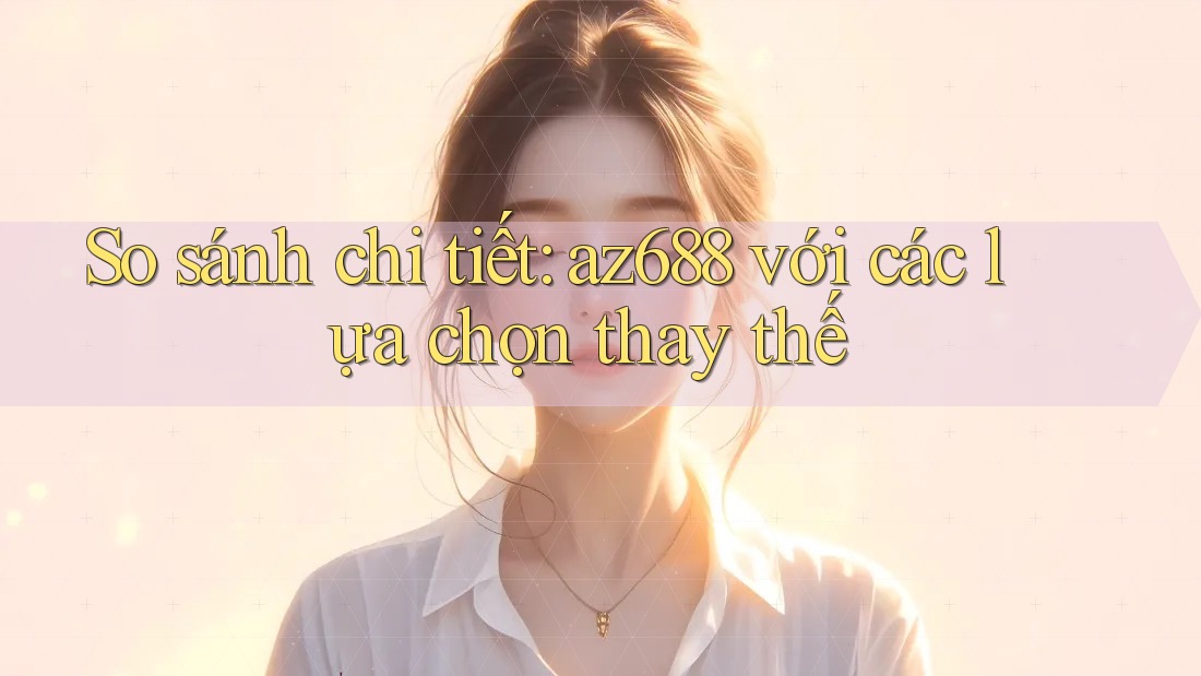 So sánh chi tiết: az688 với các lựa chọn thay thế So sánh chi tiết: az688 với các lựa chọn thay thế