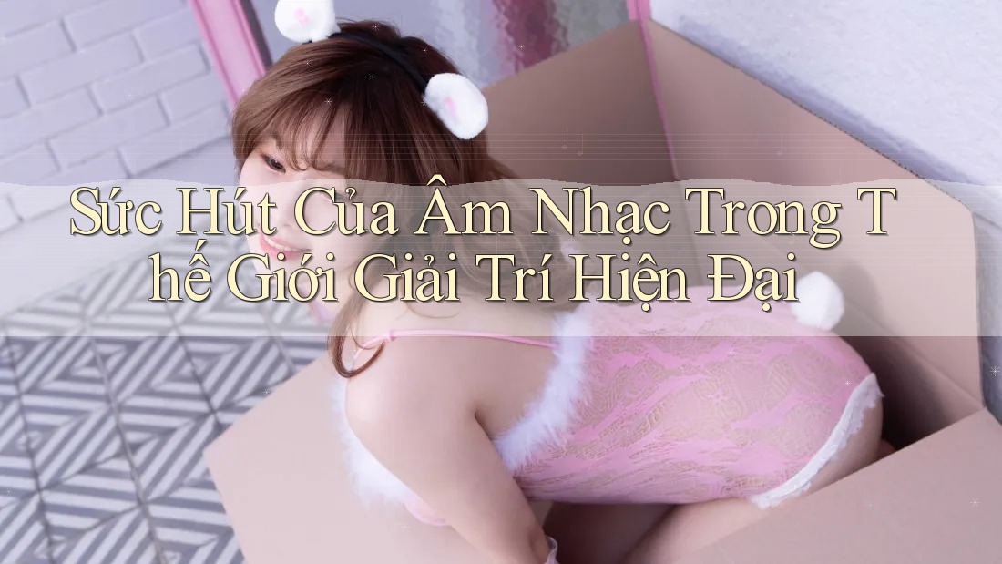 Sức Hút Của Âm Nhạc Trong Thế Giới Giải Trí Hiện Đại