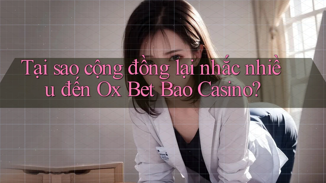 Tại sao cộng đồng lại nhắc nhiều đến Ox Bet Bao Casino? Tại sao cộng đồng lại nhắc nhiều đến Ox Bet Bao Casino?
