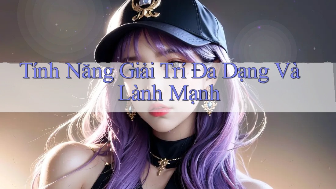 Tính Năng Giải Trí Đa Dạng Và Lành Mạnh Tính Năng Giải Trí Đa Dạng Và Lành Mạnh