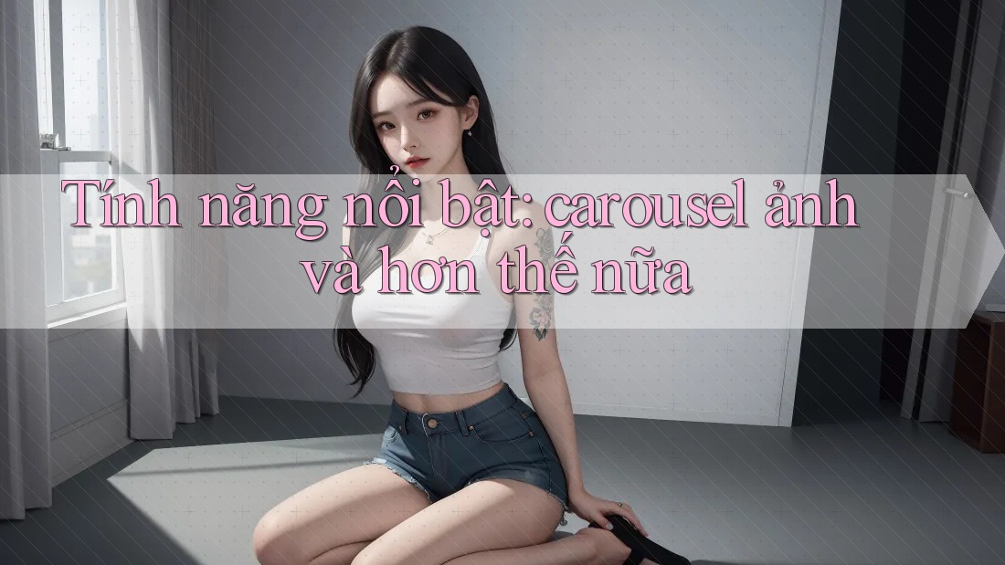 Tính năng nổi bật: carousel ảnh và hơn thế nữa Tính năng nổi bật: carousel ảnh và hơn thế nữa