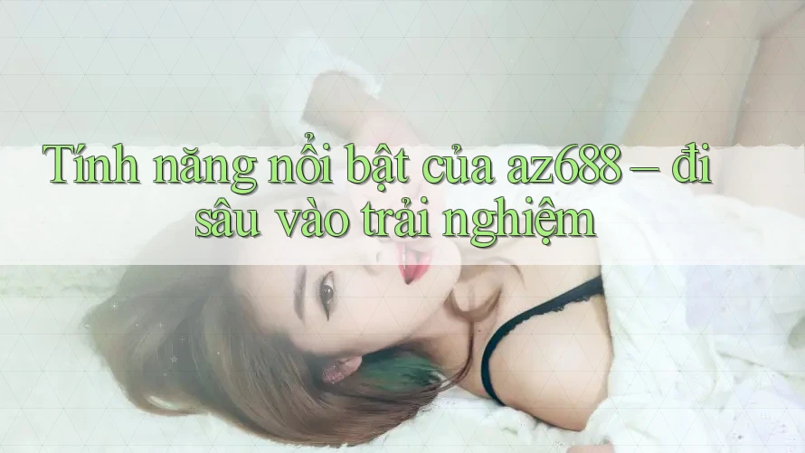 Tính năng nổi bật của az688 – đi sâu vào trải nghiệm Tính năng nổi bật của az688 – đi sâu vào trải nghiệm
