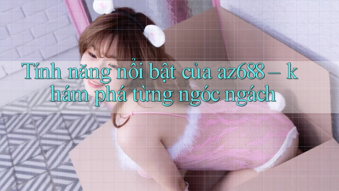 Tính năng nổi bật của az688 – khám phá từng ngóc ngách Tính năng nổi bật của az688 – khám phá từng ngóc ngách