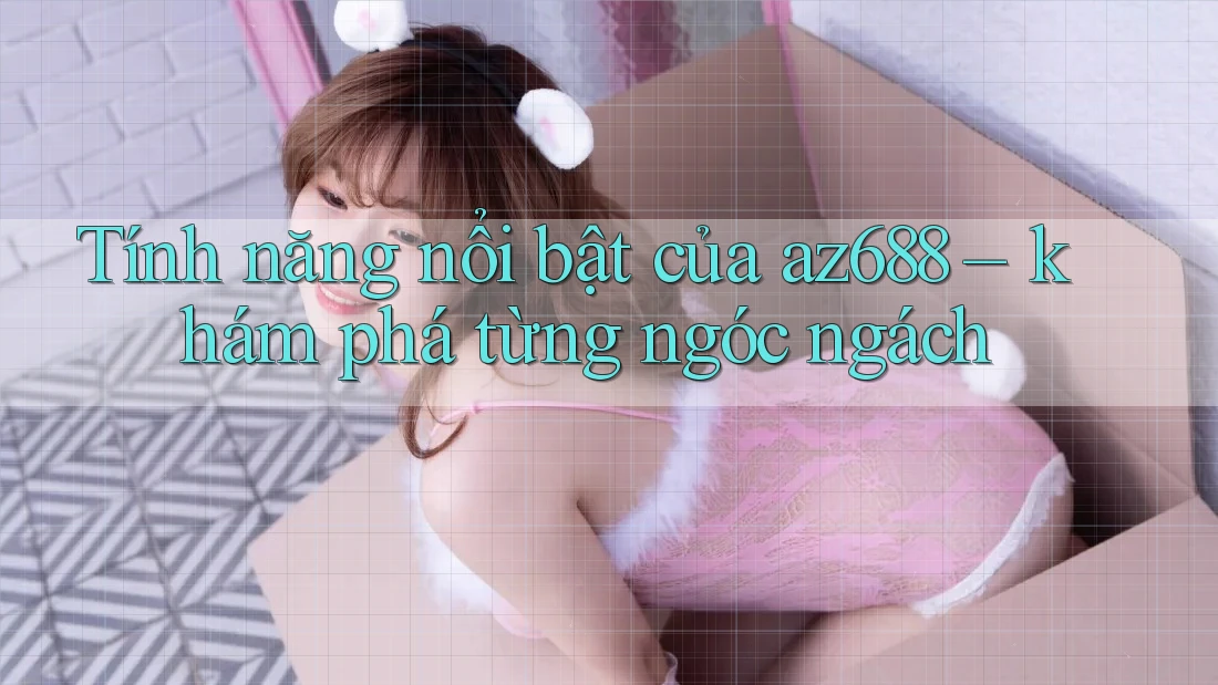 Tính năng nổi bật của az688 – khám phá từng ngóc ngách