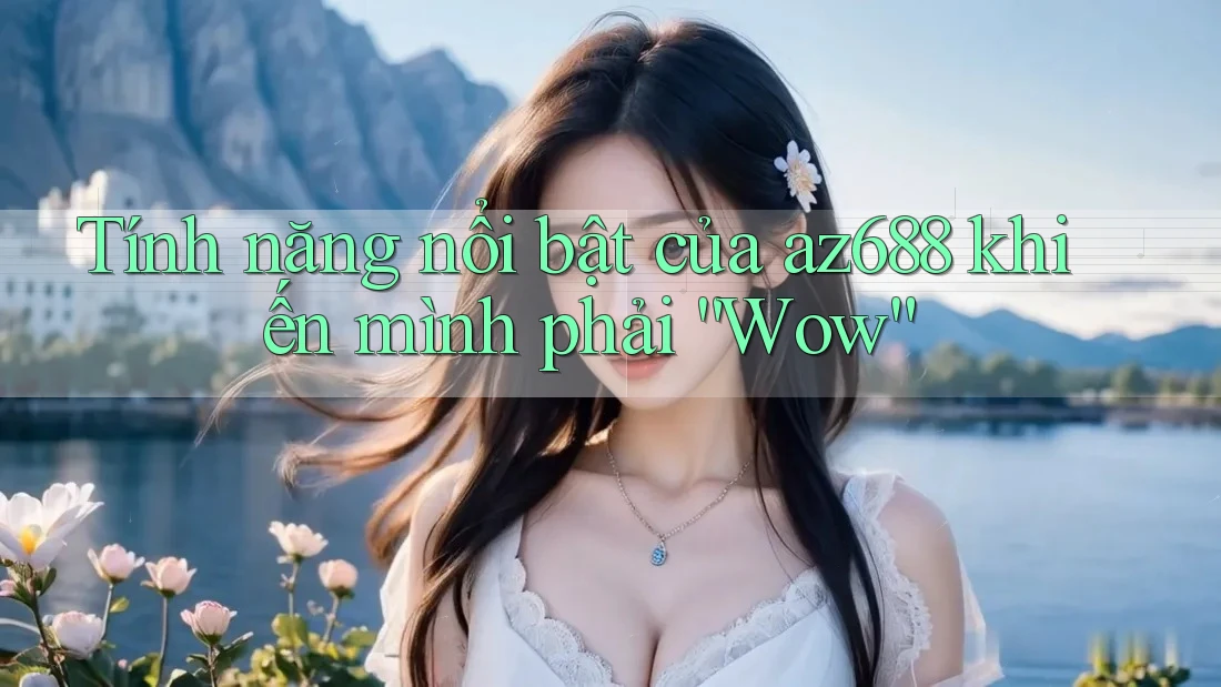 Tính năng nổi bật của az688 khiến mình phải “Wow” Tính năng nổi bật của az688 khiến mình phải “Wow”