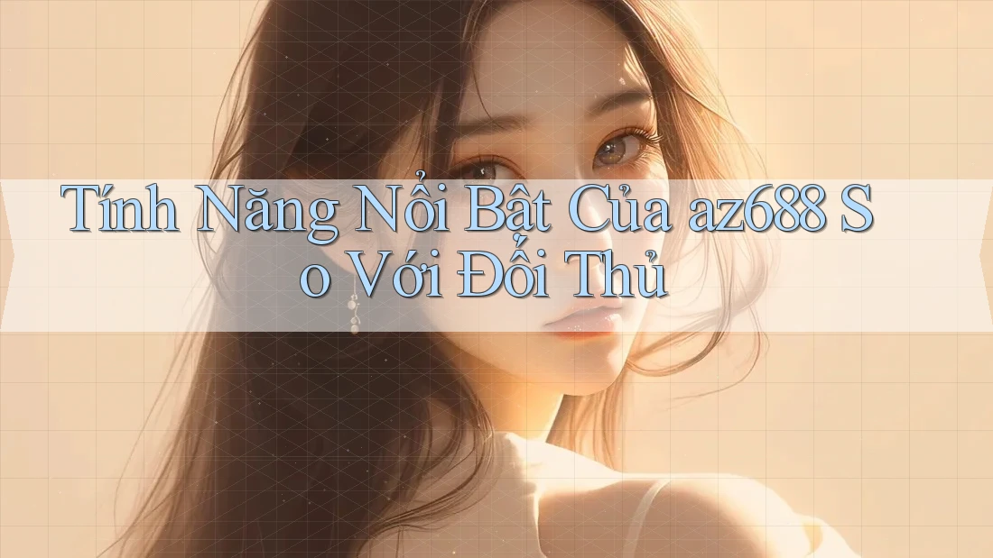 Tính Năng Nổi Bật Của az688 So Với Đối Thủ Tính Năng Nổi Bật Của az688 So Với Đối Thủ