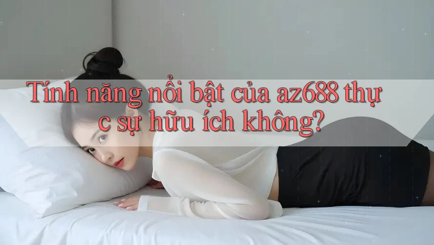 Tính năng nổi bật của az688 thực sự hữu ích không?