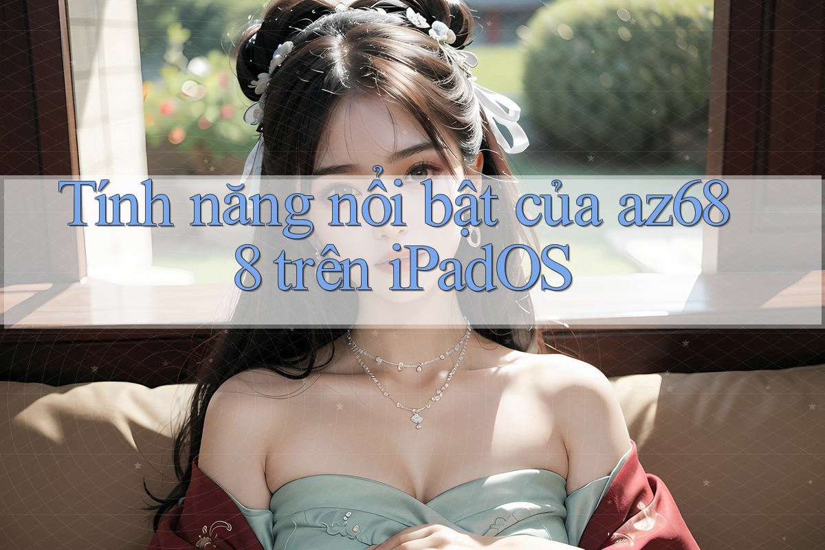 Tính năng nổi bật của az688 trên iPadOS Tính năng nổi bật của az688 trên iPadOS