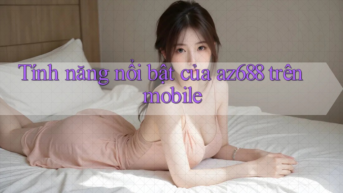 Tính năng nổi bật của az688 trên mobile Tính năng nổi bật của az688 trên mobile