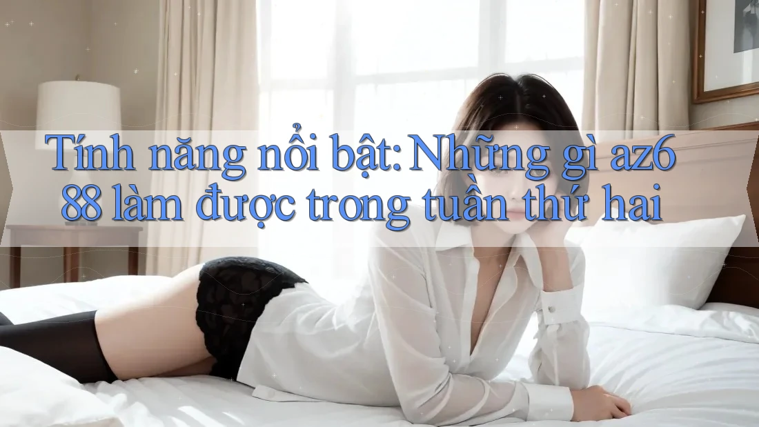 Tính năng nổi bật: Những gì az688 làm được trong tuần thứ hai Tính năng nổi bật: Những gì az688 làm được trong tuần thứ hai