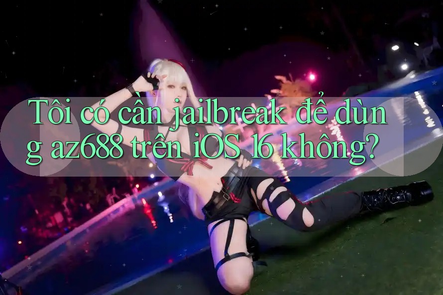 Tôi có cần jailbreak để dùng az688 trên iOS 16 không? Tôi có cần jailbreak để dùng az688 trên iOS 16 không?