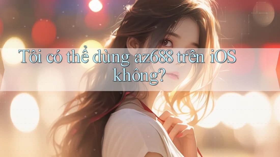 Tôi có thể dùng az688 trên iOS không?