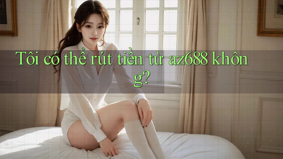 Tôi có thể rút tiền từ az688 không? Tôi có thể rút tiền từ az688 không?