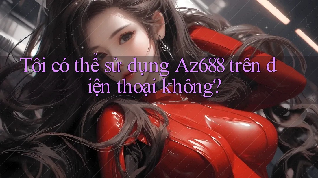 Tôi có thể sử dụng az688 trên điện thoại không? Tôi có thể sử dụng az688 trên điện thoại không?
