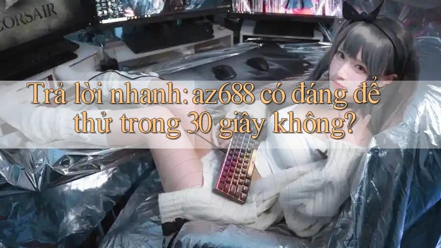 Trả lời nhanh: az688 có đáng để thử trong 30 giây không? Trả lời nhanh: az688 có đáng để thử trong 30 giây không?