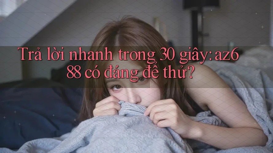 Trả lời nhanh trong 30 giây: az688 có đáng để thử? Trả lời nhanh trong 30 giây: az688 có đáng để thử?