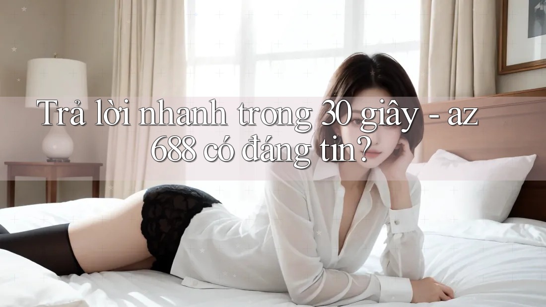 Trả lời nhanh trong 30 giây - az688 có đáng tin? Trả lời nhanh trong 30 giây - az688 có đáng tin?