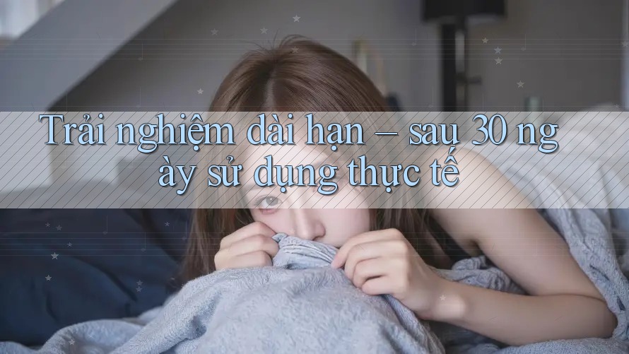 Trải nghiệm dài hạn – sau 30 ngày sử dụng thực tế Trải nghiệm dài hạn – sau 30 ngày sử dụng thực tế