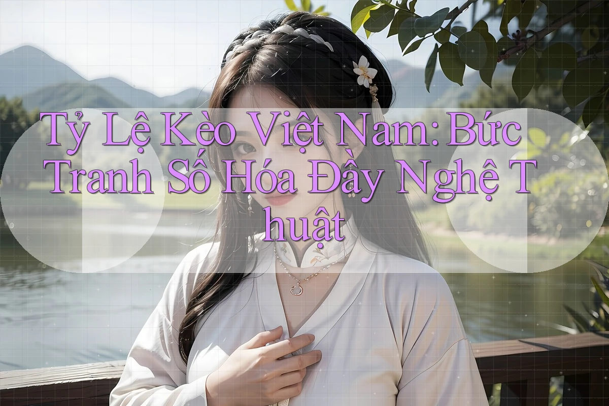 Tỷ Lệ Kèo Việt Nam: Bức Tranh Số Hóa Đầy Nghệ Thuật Tỷ Lệ Kèo Việt Nam: Bức Tranh Số Hóa Đầy Nghệ Thuật