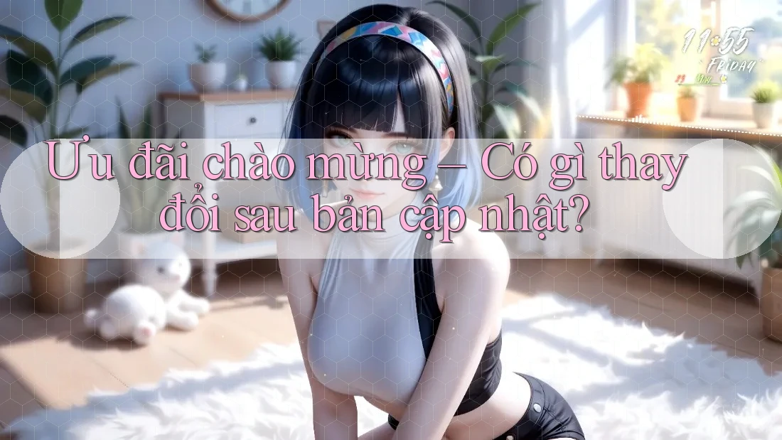 Ưu đãi chào mừng – Có gì thay đổi sau bản cập nhật? Ưu đãi chào mừng – Có gì thay đổi sau bản cập nhật?