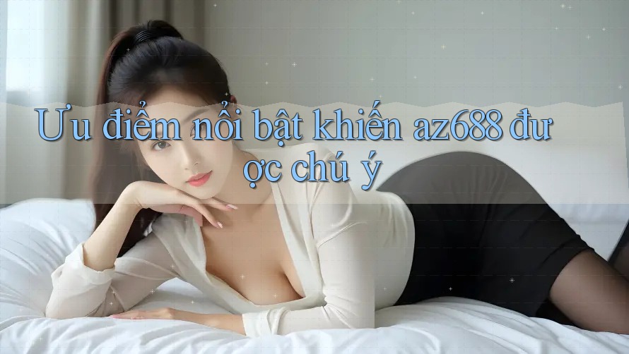 Ưu điểm nổi bật khiến az688 được chú ý Ưu điểm nổi bật khiến az688 được chú ý