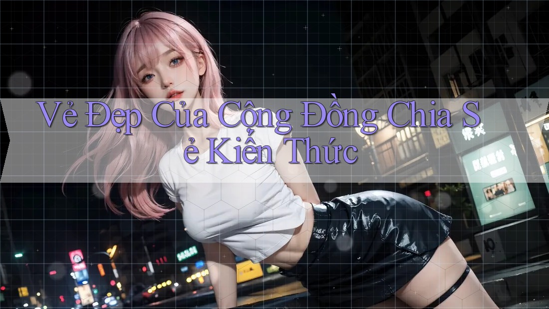 Vẻ Đẹp Của Cộng Đồng Chia Sẻ Kiến Thức Vẻ Đẹp Của Cộng Đồng Chia Sẻ Kiến Thức