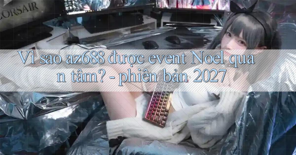 Vì sao az688 được event Noel quan tâm   phiên bản 2027
