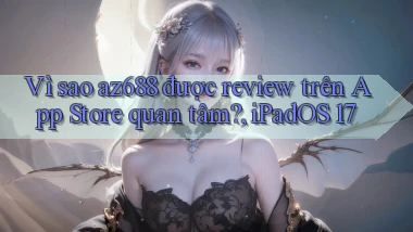 Vì sao az688 được review trên App Store quan tâm, iPadOS 17