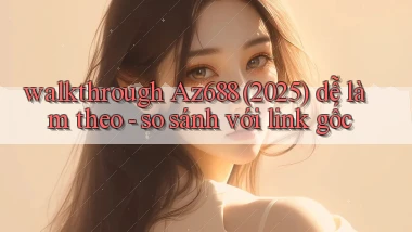 walkthrough Az688 (2025) dễ làm theo   so sánh với link gốc