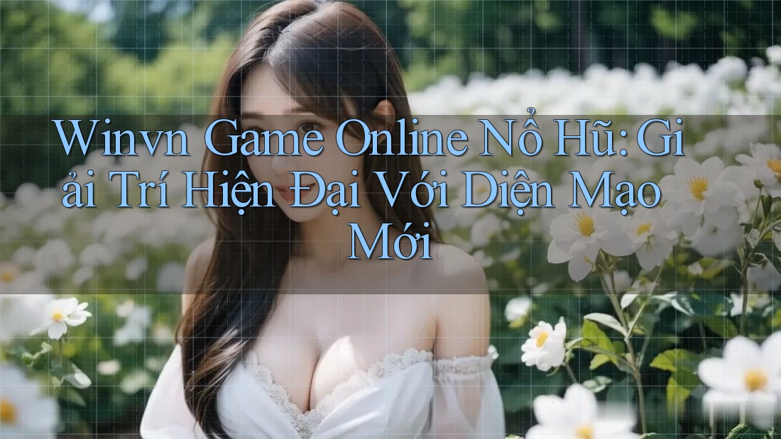 Winvn Game Online Nổ Hũ: Giải Trí Hiện Đại Với Diện Mạo Mới Winvn Game Online Nổ Hũ: Giải Trí Hiện Đại Với Diện Mạo Mới